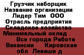 Грузчик-наборщик › Название организации ­ Лидер Тим, ООО › Отрасль предприятия ­ Складское хозяйство › Минимальный оклад ­ 15 000 - Все города Работа » Вакансии   . Кировская обл.,Леваши д.